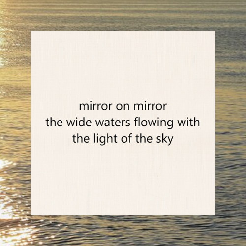 haiku poem 5 7 5: mirror on mirror the wide waters flowing with the light of the sky