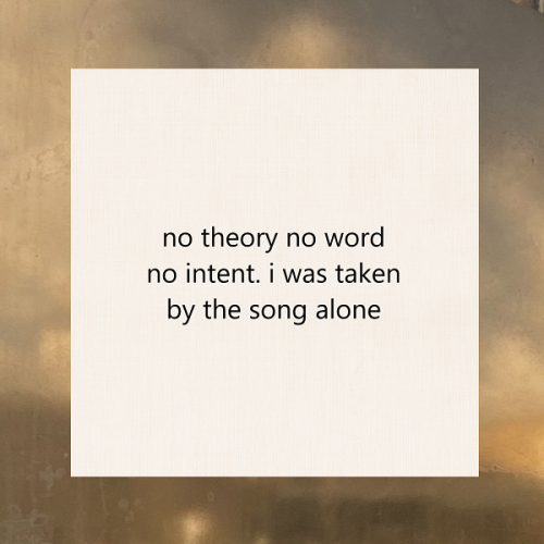 haiku poem 5-7-5: no theory no word no intent. i was taken by the song alone