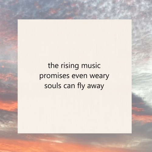 haiku poem 5-7-5: the rising music promises even weary souls can fly away